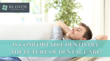 Learn why comfortable dentistry is becoming the future of dental care. Discover how Bloom Dental Spa helps patients relax with spa-like amenities and gentle techniques.