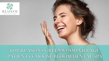 Looking for a dentist in Greenwood Village? Discover why patients choose Bloom Dental Spa for gentle, Spa-like dental care close to home.