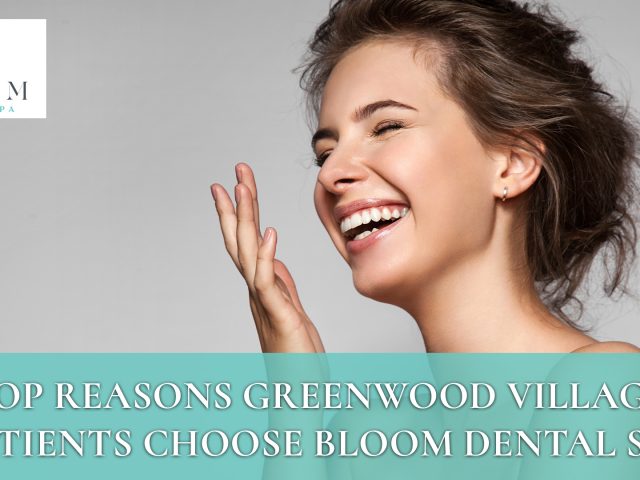 Top Reasons Greenwood Village Patients Choose Bloom Dental Spa (featured image)